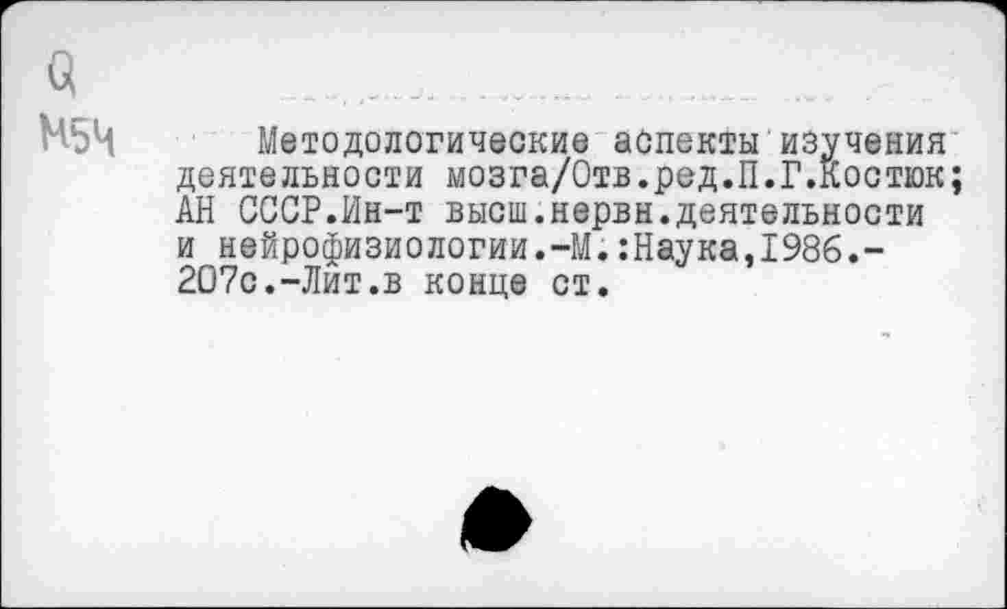 ﻿М5Ч Методологические аспекты изучения деятельности мозга/Отв.ред.П.Г.Йостюк; АН СССР.Ин-т высш.нервн.деятельности и нейрофизиологии.-М.:Наука,1986.-207с.-Лит.в конце ст.